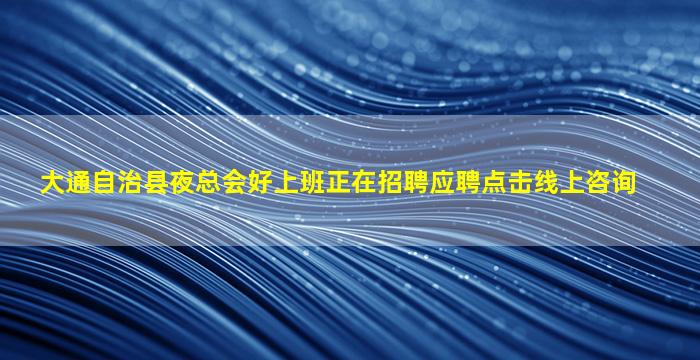 大通自治县夜总会好上班正在招聘应聘点击线上咨询
